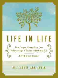 Life in Life: Live Longer, Strengthen Your Relationships, and Create a Healthier Life: A Meditation Journal by Laurie Ann Levin