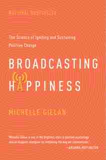 Broadcasting Happinesss: The Science of Igniting and Sustaining Positive Change by Michelle Gielan