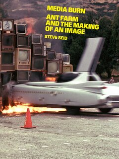 Front cover_Media Burn: Ant Farm And The Making Of An Image