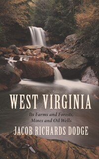 West Virginia: Its Farms And Forests, Mines And Oil-wells: With A Glimpse Of Its Scenery, A Photograph Of Its Popu