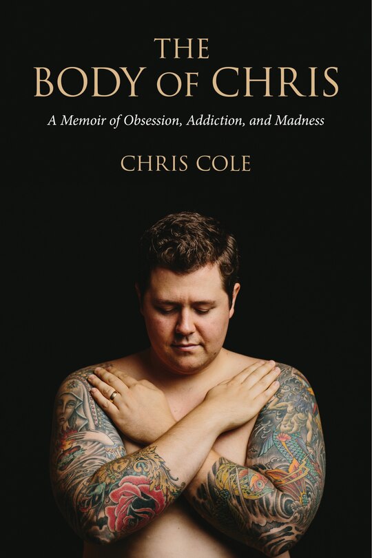 The Body Of Chris: A Memoir Of Obsession, Addiction, And Madness