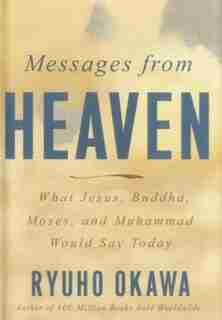Messages From Heaven: What Jesus, Buddha, Muhammad, And Moses Would Say Today by Ryuho Okawa