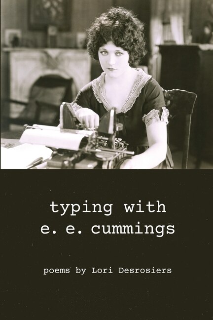 Typing With E.e. Cummings: Poems By Lori Desrosiers