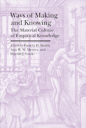 Ways Of Making And Knowing: The Material Culture Of Empirical Knowledge