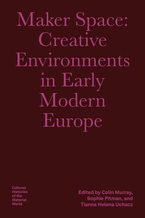 Maker Space: Creative Environments in Early Modern Europe