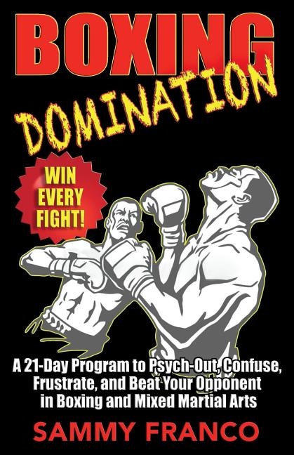 Boxing Domination: A 21-Day Program to Psych-Out, Confuse, Frustrate, and Beat Your Opponent in Boxing and Mixed Martial Arts