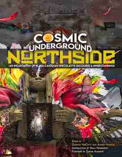 Cosmic Underground Northside: An Incantation Of Black Canadian Speculative Discourse And Innerstandings by Quentin Vercetty