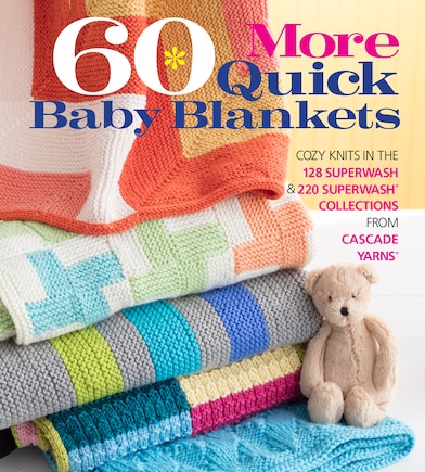 60 More Quick Baby Blankets: Cozy Knits In The 128 Superwash® & 220 Superwash® Collections From Cascade Yarns®