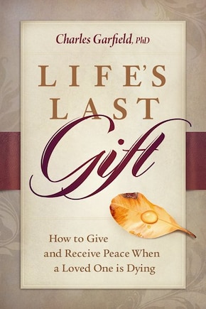 Life's Last Gift: Giving And Receiving Peace When A Loved One Is Dying