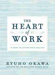 The Heart of Work: 10 Keys to Living Your Calling by Ryuho Okawa