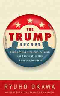 The Trump Secret: Seeing Through the Past, Present, and Future of the New American President by Ryuho Okawa