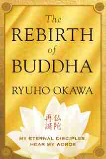 The Rebirth of Buddha: My Eternal Disciples, Hear My Words by Ryuho Okawa