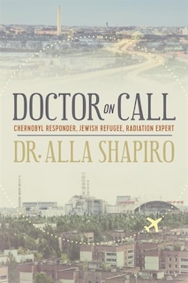 Front cover_Doctor On Call: Chernobyl Responder, Jewish Refugee, Radiation Expert