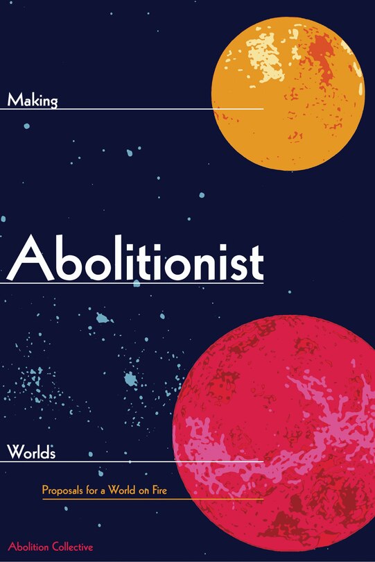 Making Abolitionist Worlds: Proposals For A World On Fire