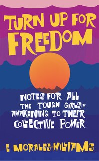 Front cover_Turn Up For Freedom: Notes for All the Tough Girls* Awakening to Their Collective Power