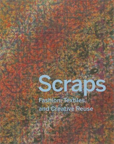 Front cover_Scraps: Fashion, Textiles, and Creative Reuse