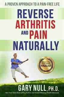 Reverse Arthritis & Pain Naturally: A Proven Approach to a Pain-free Life by Gary Null Ph.D.