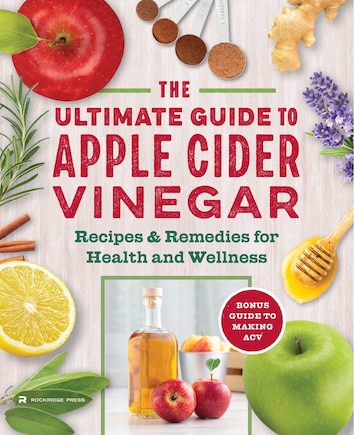 The Apple Cider Vinegar Cure: Essential Recipes & Remedies to Heal Your Body Inside and Out