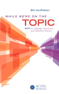 Front cover_While We're On the Topic: BVP on Language, Acquisition, and Classroom Practice