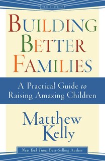 Building Better Families: A Practical Guide To Raising Amazing Children