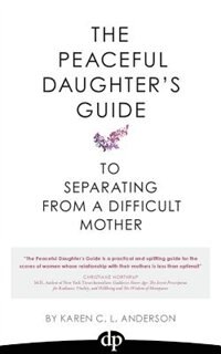 The Peaceful Daughter's Guide to Separating from a Difficult Mother