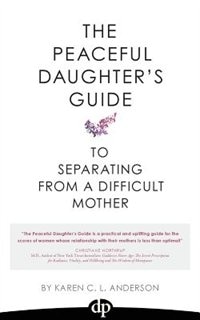 The Peaceful Daughter's Guide to Separating from a Difficult Mother