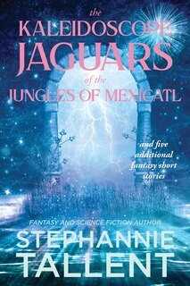 Front cover_The Kaleidoscope Jaguars of the Jungles of Mexicatl