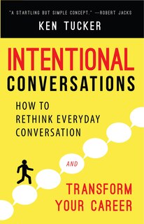 Intentional Conversations: How To Rethink Everyday Conversation And Transform Your Career