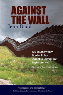 Against the Wall: My Journey from Border Patrol Agent to Immigrant Rights Activist