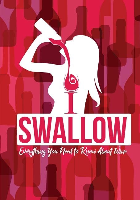 I Swallow - Everything You Need to Know About Wine: An Informative Wine Lovers Goodie for Women Who Have Everything