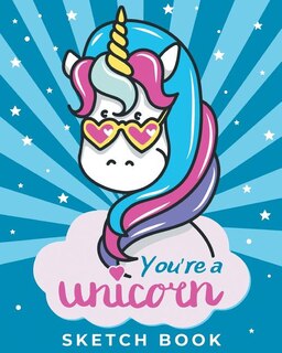 You're A Unicorn - Sketch Book: Magical Blank Drawing Pad for for Girls Ages 3, 4, 5, 6, 7, 8, 9, and 10 Years Old - A Creative Art