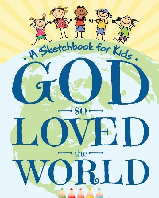 God So Loved the World - A Sketchbook for Kids: Beautiful Blank Drawing Pad for Boys and Girls Ages 3, 4, 5, 6, 7, 8, 9, and 10 Years Old - An Ange