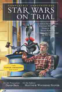 Star Wars on Trial: The Force Awakens Edition: Science Fiction And Fantasy Writers Debate the Most Popular Science Fiction Films of All Time by David Brin