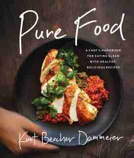 Pure Food: A Chef's Handbook for Eating Clean, with Healthy, Delicious Recipes by Kurt Beecher Dammeier