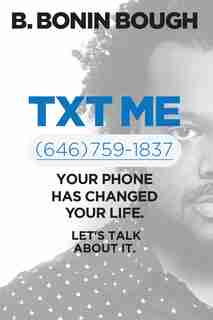 Txt Me: Your Phone Has Changed Your Life. Let's Talk About It. by B. Bonin Bough