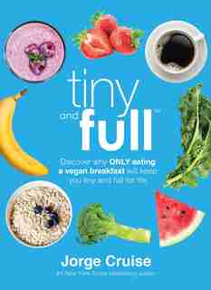 Tiny and Full: Discover Why Only Eating a Vegan Breakfast Will Keep You Tiny and Full for Life by Jorge Cruise