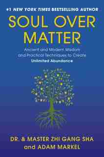 Soul Over Matter: Ancient and Modern Wisdom and Practical Techniques to Create Unlimited Abundance by Zhi Gang Sha