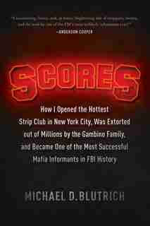 Scores: How I Opened The Hottest Strip Club In New York City, Was Extorted Out Of Millions By The Gambino F by Michael D. Blutrich