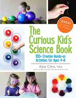 The Curious Kid's Science Book: 100+ Creative Hands-on Activities For Ages 4-8 by Asia Citro