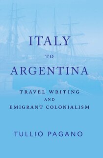 Italy to Argentina: Travel Writing and Emigrant Colonialism