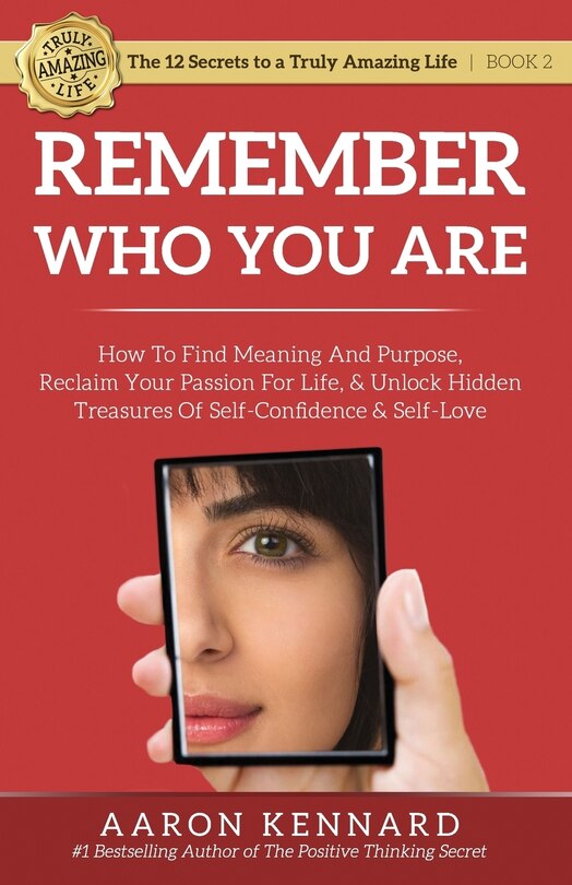 Remember Who You Are: How to Find Meaning and Purpose, Reclaim Your Passion For Life, and Unlock Hidden Treasures of Self