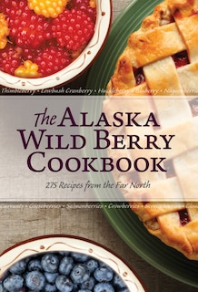 The Alaska Wild Berry Cookbook: 275 Recipes From The Far North