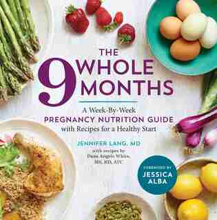 The Whole 9 Months: A Week-by-week Pregnancy Nutrition Guide With Recipes For A Healthy Start by Jennifer Lang