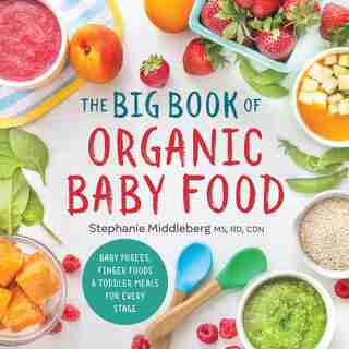 The Big Book Of Organic Baby Food: Baby Purées, Finger Foods, And Toddler Meals For Every Stage by Stephanie Middleberg