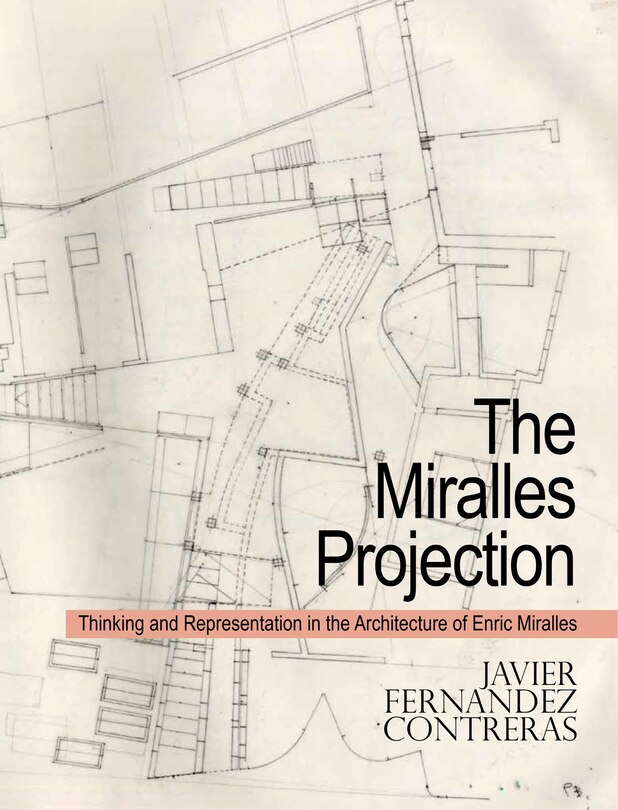 The Miralles Projection: Thinking And Representation In The Architecture Of Enric Miralles