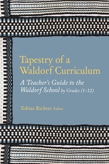 Tapestry of a Waldorf Curriculum: A Teacher's Guide to the Waldorf School by Grades (1-12) and by Subjects