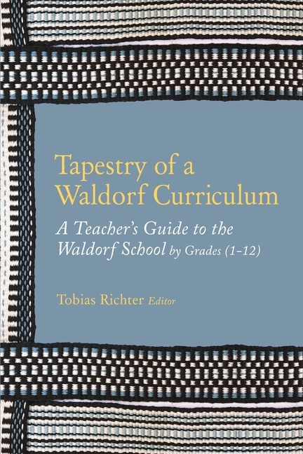 Tapestry of a Waldorf Curriculum: A Teacher's Guide to the Waldorf School by Grades (1-12) and by Subjects