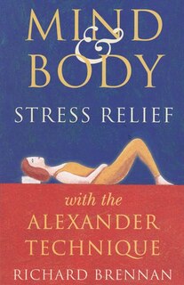 Front cover_Mind And Body Stress Relief With The Alexander Technique