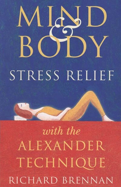 Front cover_Mind And Body Stress Relief With The Alexander Technique