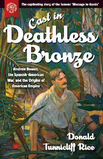 Couverture_Cast In Deathless Bronze: Andrew Rowan, The Spanish-american War, And The Origins Of American Empire